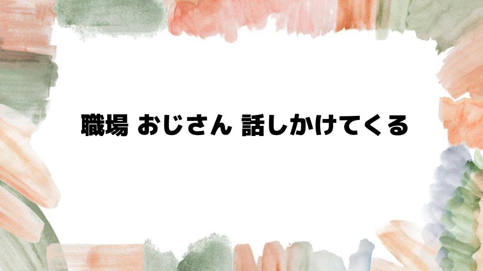 職場おじさんが話しかけてくる理由とは